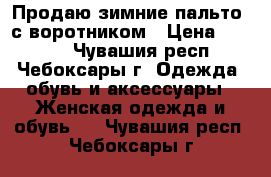 Продаю зимние пальто  с воротником › Цена ­ 2 000 - Чувашия респ., Чебоксары г. Одежда, обувь и аксессуары » Женская одежда и обувь   . Чувашия респ.,Чебоксары г.